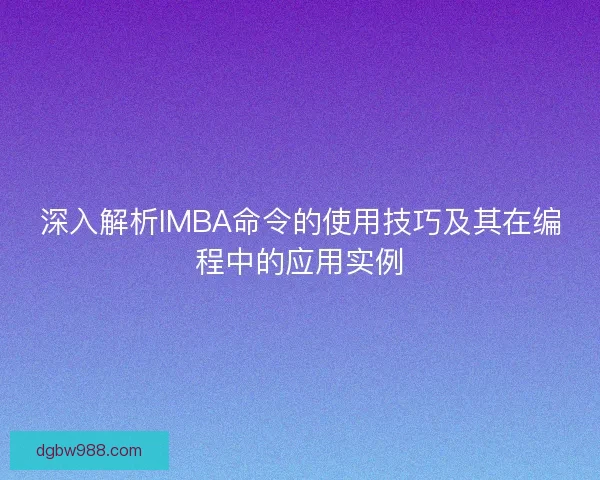 深入解析IMBA命令的使用技巧及其在编程中的应用实例 深入解析IMBA命令的使用技巧及其在编程中的应用实例