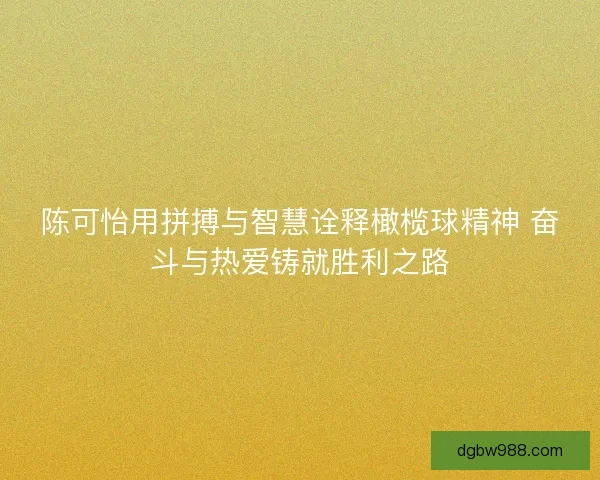 陈可怡用拼搏与智慧诠释橄榄球精神 奋斗与热爱铸就胜利之路