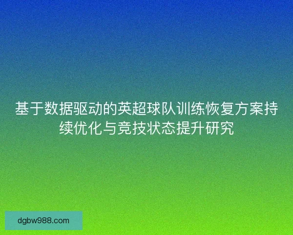 基于数据驱动的英超球队训练恢复方案持续优化与竞技状态提升研究 基于数据驱动的英超球队训练恢复方案持续优化与竞技状态提升研究